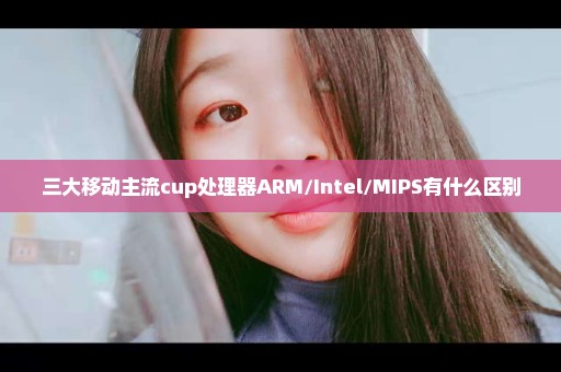 三大移动主流cup处理器ARM/Intel/MIPS有什么区别