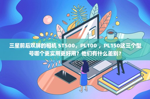 三星前后双屏的相机 ST500，PL100 ，PL150这三个型号哪个更实用更好用？他们有什么差别？