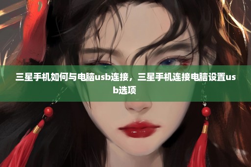 三星手机如何与电脑usb连接，三星手机连接电脑设置usb选项 