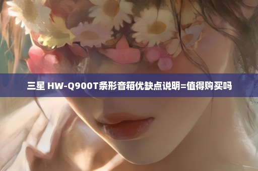 三星 HW-Q900T条形音箱优缺点说明=值得购买吗