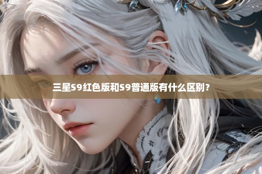 三星S9红色版和S9普通版有什么区别？