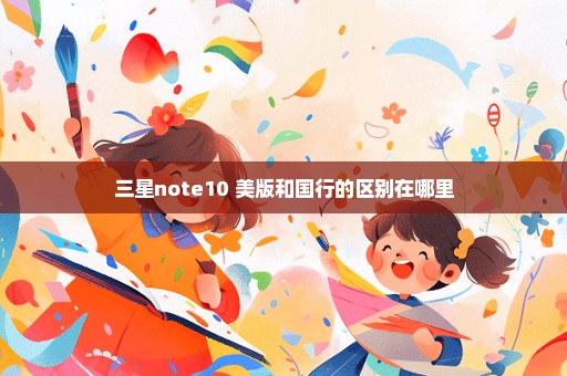 三星note10+美版和国行的区别在哪里