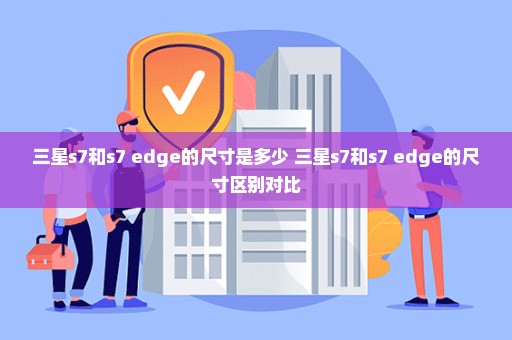 三星s7和s7 edge的尺寸是多少 三星s7和s7 edge的尺寸区别对比