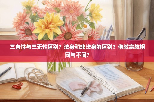 三自性与三无性区别？法身和非法身的区别？佛教宗教相同与不同?