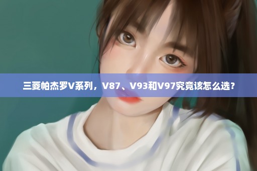 三菱帕杰罗V系列，V87、V93和V97究竟该怎么选？