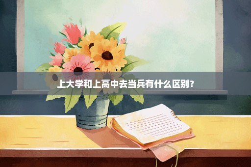 上大学和上高中去当兵有什么区别？