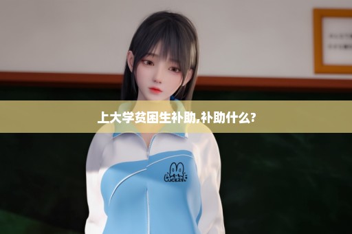 上大学贫困生补助,补助什么?