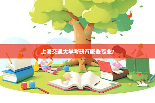 上海交通大学考研有哪些专业?