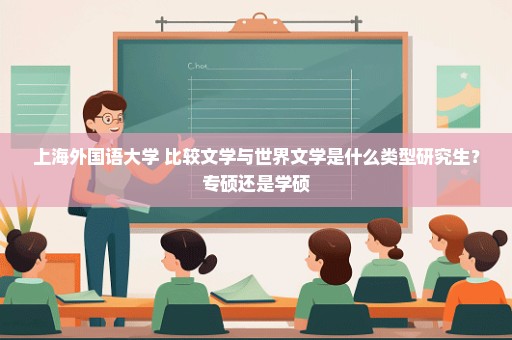 上海外国语大学 比较文学与世界文学是什么类型研究生？专硕还是学硕