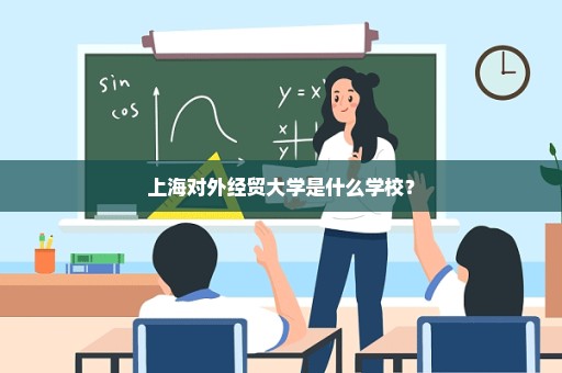 上海对外经贸大学是什么学校？