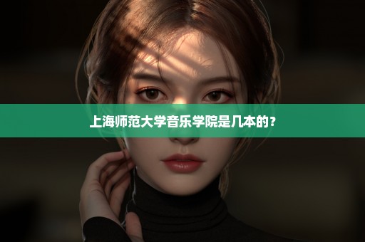 上海师范大学音乐学院是几本的？