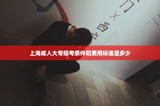 上海成人大专报考条件和费用标准是多少