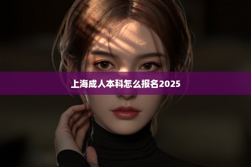 上海成人本科怎么报名2025