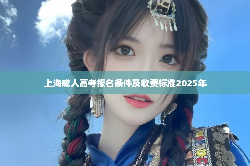 上海成人高考报名条件及收费标准2025年