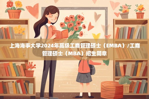 上海海事大学2024年高级工商管理硕士（EMBA）/工商管理硕士（MBA）招生简章