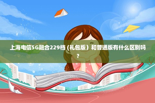 上海电信5G融合229档 (礼包版）和普通版有什么区别吗？