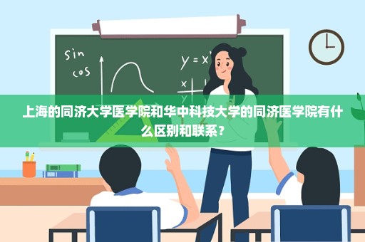 上海的同济大学医学院和华中科技大学的同济医学院有什么区别和联系？