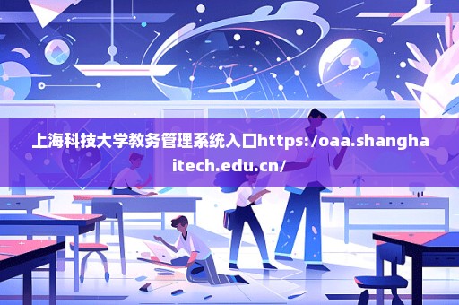 上海科技大学教务管理系统入口https://oaa.shanghaitech.edu.cn/