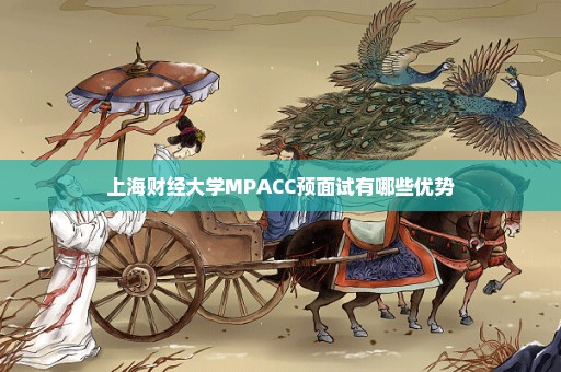 上海财经大学MPACC预面试有哪些优势