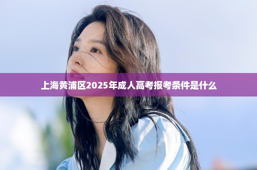 上海黄浦区2025年成人高考报考条件是什么