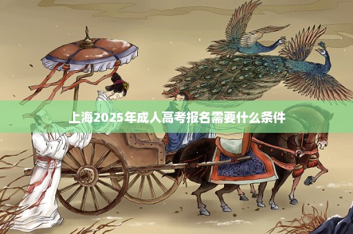 上海2025年成人高考报名需要什么条件