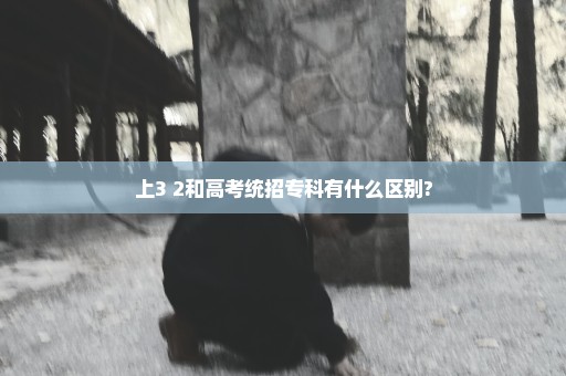 上3+2和高考统招专科有什么区别?