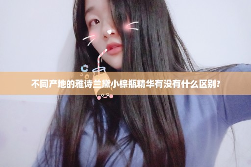 不同产地的雅诗兰黛小棕瓶精华有没有什么区别?