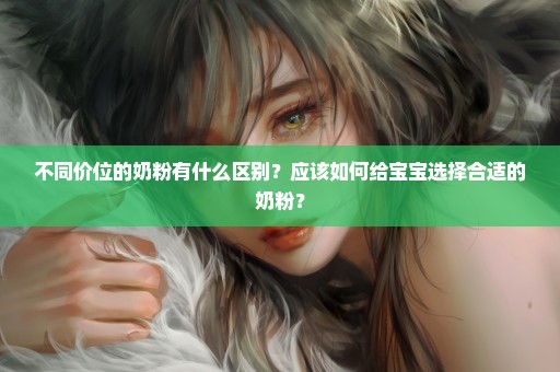 不同价位的奶粉有什么区别？应该如何给宝宝选择合适的奶粉？