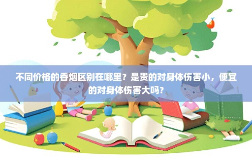 不同价格的香烟区别在哪里？是贵的对身体伤害小，便宜的对身体伤害大吗？