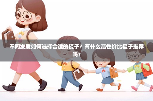 不同发质如何选择合适的梳子？有什么高性价比梳子推荐吗？