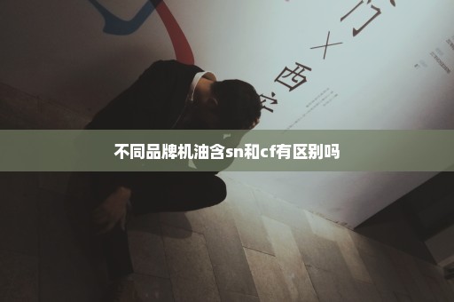 不同品牌机油含sn和cf有区别吗