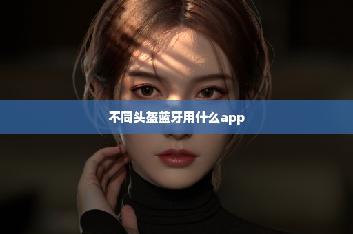 不同头盔蓝牙用什么app