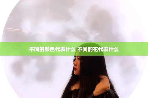 不同的颜色代表什么 不同的花代表什么