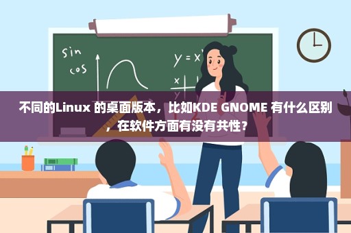 不同的Linux 的桌面版本，比如KDE GNOME 有什么区别，在软件方面有没有共性？