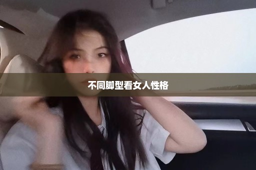 不同脚型看女人性格