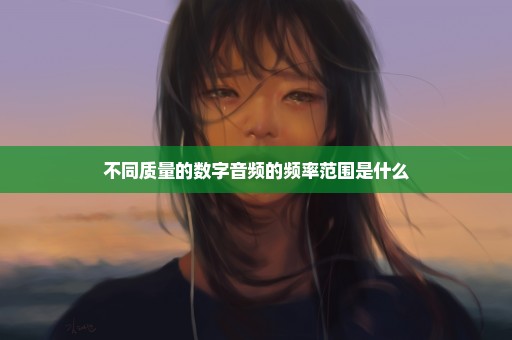 不同质量的数字音频的频率范围是什么