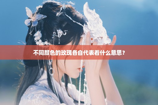 不同颜色的玫瑰各自代表着什么意思？