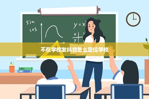 不在学校发抖音怎么定位学校