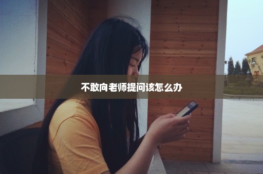 不敢向老师提问该怎么办