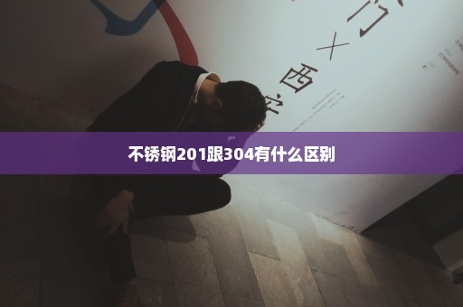 不锈钢201跟304有什么区别