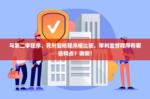 与第二审程序、死刑复核程序相比较，审判监督程序有哪些特点？谢谢！