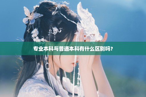 专业本科与普通本科有什么区别吗？