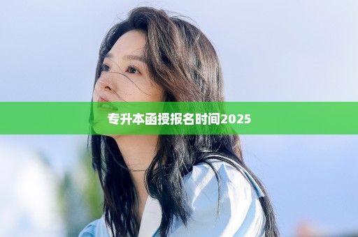 专升本函授报名时间2025