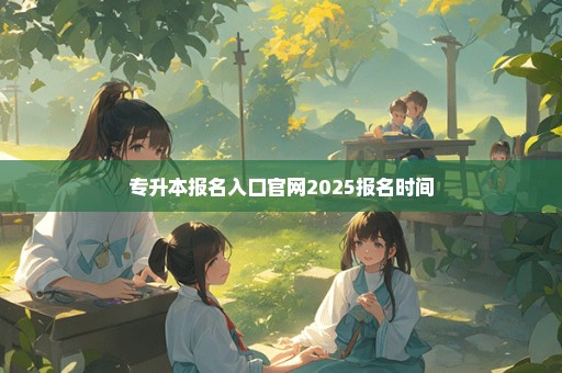 专升本报名入口官网2025报名时间