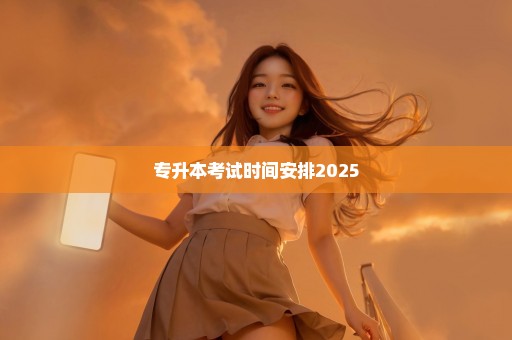 专升本考试时间安排2025