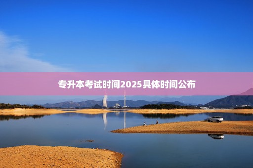 专升本考试时间2025具体时间公布