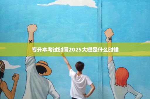 专升本考试时间2025大概是什么时候