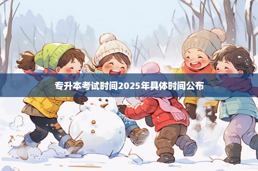 专升本考试时间2025年具体时间公布