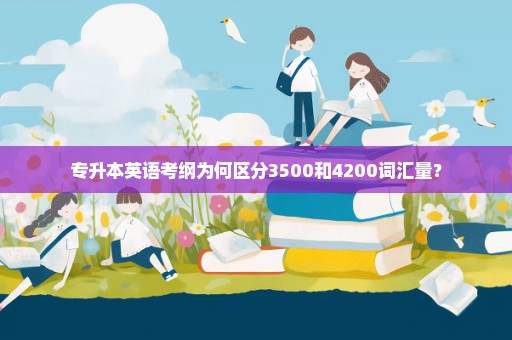 专升本英语考纲为何区分3500和4200词汇量？