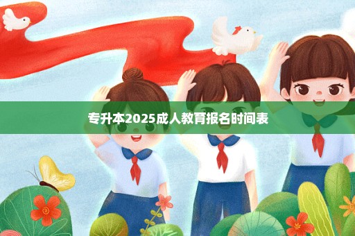 专升本2025成人教育报名时间表